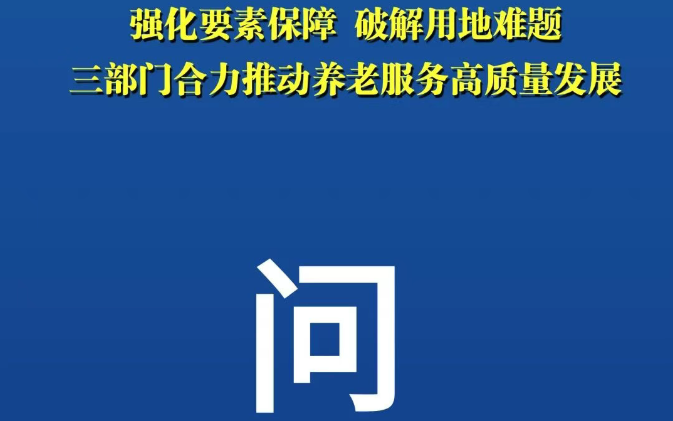 10问10答，权威解读三部门养老用地新政！</TRS_DOCUMENT>