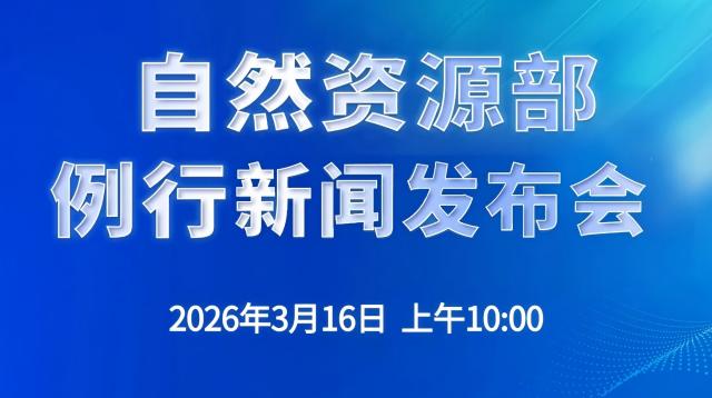 3月16日上午10:00自然资源部举行例行新闻发布会</TRS_DOCUMENT>